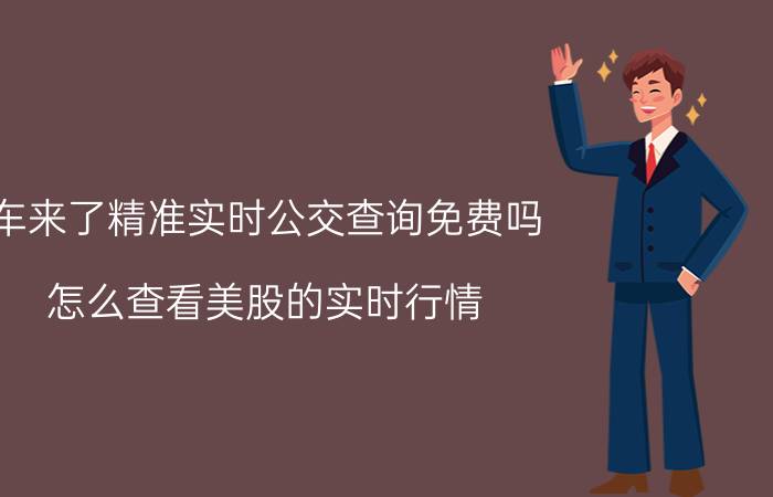 车来了精准实时公交查询免费吗 怎么查看美股的实时行情？